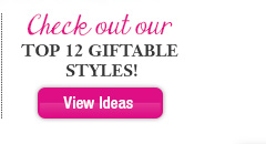 Check out our Top 12 Giftable Styles!